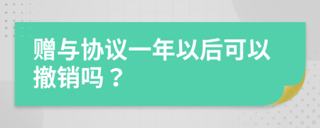 赠与协议一年以后可以撤销吗？