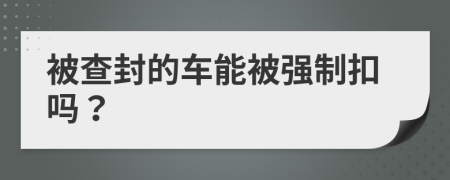 被查封的车能被强制扣吗？