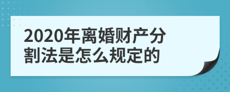 2020年离婚财产分割法是怎么规定的