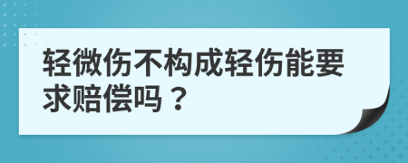 轻微伤不构成轻伤能要求赔偿吗？