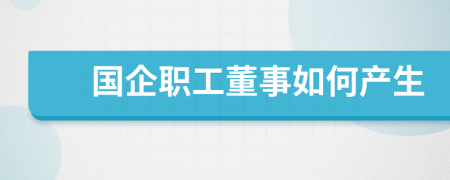 国企职工董事如何产生