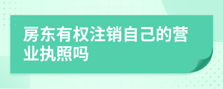 房东有权注销自己的营业执照吗