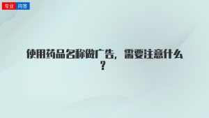 使用药品名称做广告，需要注意什么？