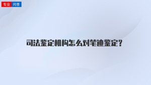 司法鉴定机构怎么对笔迹鉴定？