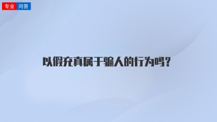 以假充真属于骗人的行为吗？