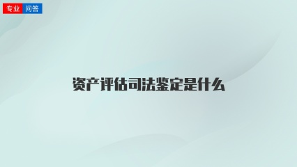 资产评估司法鉴定是什么