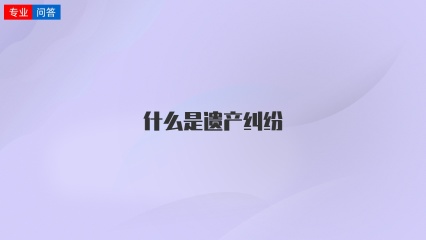 什么是遗产纠纷