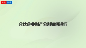 合伙企业财产分割如何进行