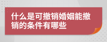 什么是可撤销婚姻能撤销的条件有哪些