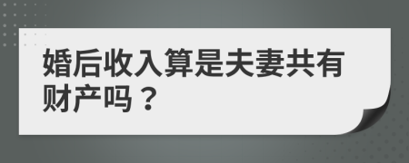 婚后收入算是夫妻共有财产吗？