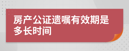 房产公证遗嘱有效期是多长时间