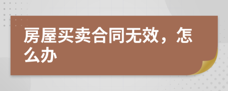 房屋买卖合同无效，怎么办