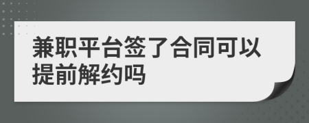 兼职平台签了合同可以提前解约吗