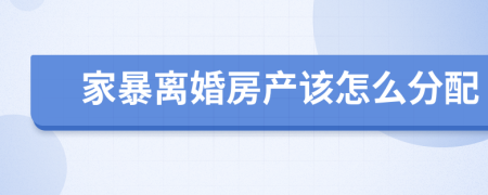 家暴离婚房产该怎么分配