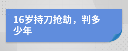 16岁持刀抢劫，判多少年