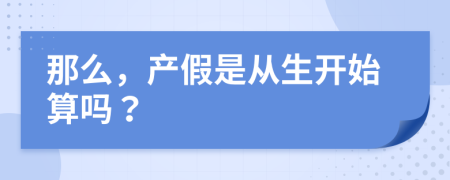 那么，产假是从生开始算吗？