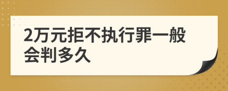 2万元拒不执行罪一般会判多久