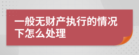 一般无财产执行的情况下怎么处理