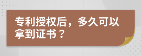 专利授权后，多久可以拿到证书？