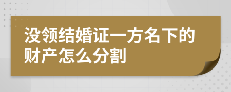 没领结婚证一方名下的财产怎么分割