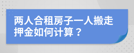 两人合租房子一人搬走押金如何计算？