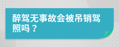 醉驾无事故会被吊销驾照吗？