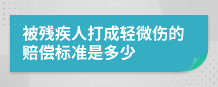 被残疾人打成轻微伤的赔偿标准是多少