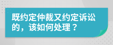 既约定仲裁又约定诉讼的，该如何处理？