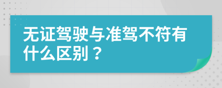 无证驾驶与准驾不符有什么区别？