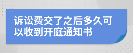 诉讼费交了之后多久可以收到开庭通知书