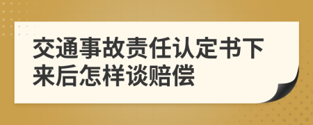 交通事故责任认定书下来后怎样谈赔偿