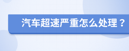 汽车超速严重怎么处理？