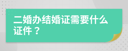 二婚办结婚证需要什么证件？