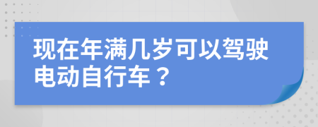 现在年满几岁可以驾驶电动自行车？