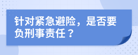 针对紧急避险，是否要负刑事责任？