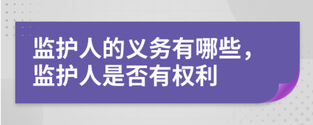监护人的义务有哪些，监护人是否有权利