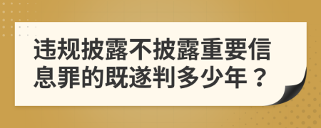 违规披露不披露重要信息罪的既遂判多少年？