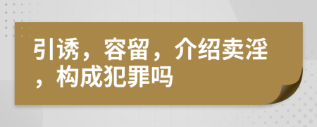 引诱，容留，介绍卖淫，构成犯罪吗