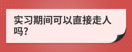 实习期间可以直接走人吗?