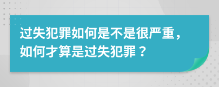 过失犯罪如何是不是很严重，如何才算是过失犯罪？