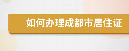 如何办理成都市居住证