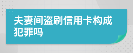 夫妻间盗刷信用卡构成犯罪吗