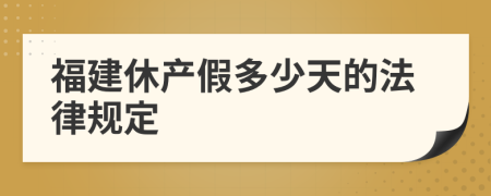 福建休产假多少天的法律规定