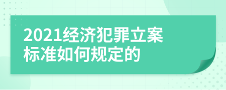 2021经济犯罪立案标准如何规定的