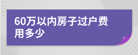 60万以内房子过户费用多少