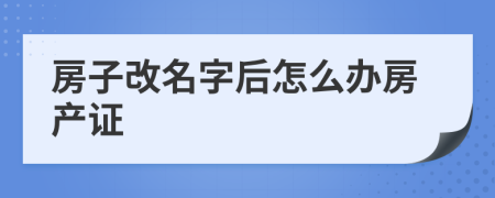 房子改名字后怎么办房产证