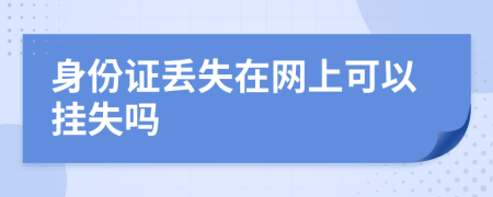 身份证丢失在网上可以挂失吗