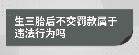 生三胎后不交罚款属于违法行为吗