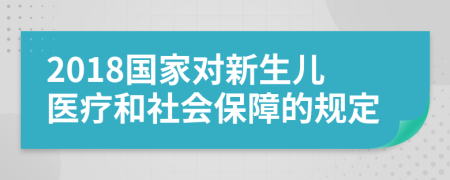 2018国家对新生儿医疗和社会保障的规定