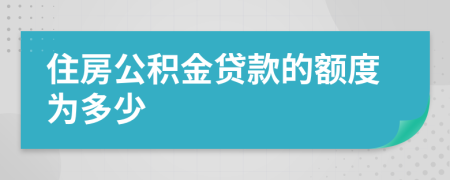 住房公积金贷款的额度为多少